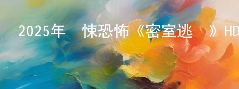 蔡克驕的網絡影視資源,2025年驚悚恐怖《密室逃脫》HD國語中字迅雷下載_深夜電影
